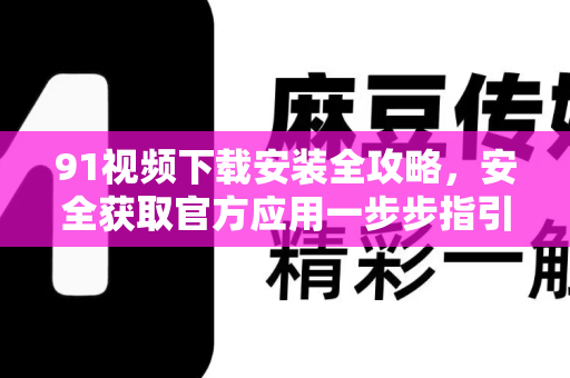 91视频下载安装全攻略,安全获取官方应用一步步指引-第1张图片-91电影网-免费高清视频 91视频下载安装全攻略,安全获取官方应用一步步指引-第1张图片-91电影网-免费高清视频