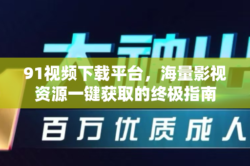 91视频下载平台,海量影视资源一键获取的终极指南-第1张图片-91电影网-免费高清视频 91视频下载平台,海量影视资源一键获取的终极指南-第1张图片-91电影网-免费高清视频