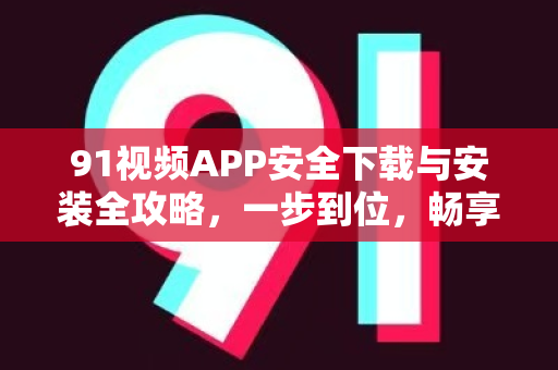 91视频APP安全下载与安装全攻略,一步到位,畅享视听-第1张图片-91电影网-免费高清视频 91视频APP安全下载与安装全攻略,一步到位,畅享视听-第1张图片-91电影网-免费高清视频